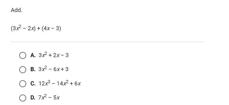 Add. (3x²-2x) + (4x - 3) A. 3x² + 2x - 3 B. 3x² - 6x +3 C. 12x³-14x² + 6x D. 7x² - 5x-example-1