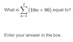 What is ∑n=17(10n+90) equal to? Enter your answer in the box.-example-1