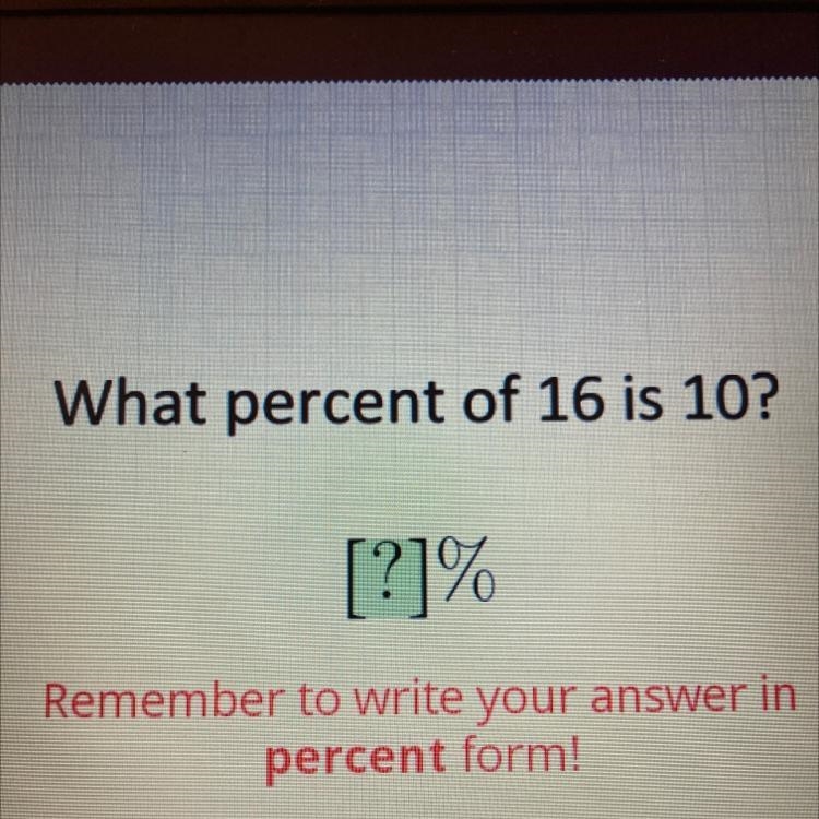 What percent of 16 is 10? [?]% Remember to write your answer in percent form!-example-1