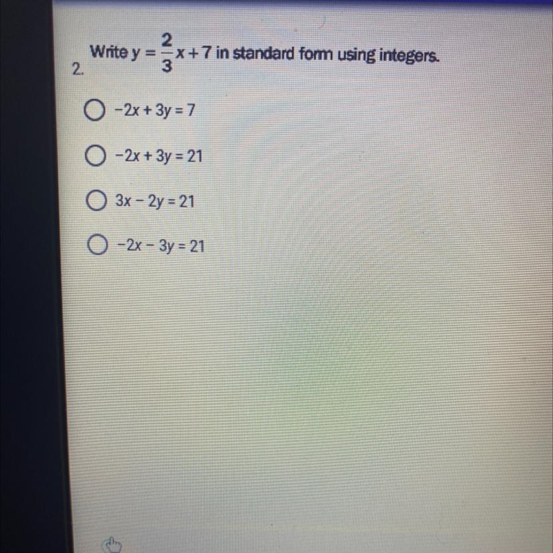 Please help NOWWW!!! Write y=2/3x+7 in standard form using integers. A. -2x+3y=7 B-example-1