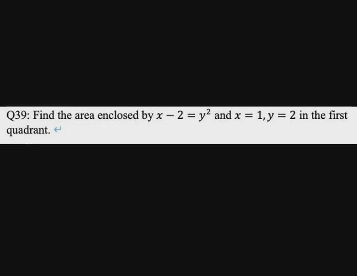 Q39: Find the area enclosed by x - 2 = y^2 and x = 1, y = 2 in the first quadrant-example-1