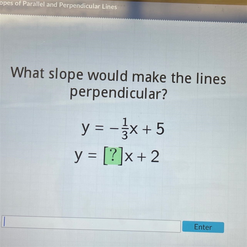 What slope would make the lines perpendicular? y = -1/3x +5 y = [?]x+2-example-1