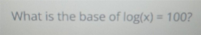 What is the base of log(x) = 100? Explain.​-example-1
