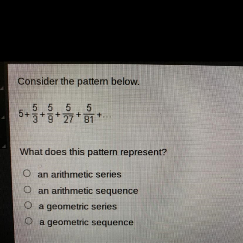 Quick timer Consider the pattern below. 5+5/3+5/9+5/27+5/81 What does this pattern-example-1