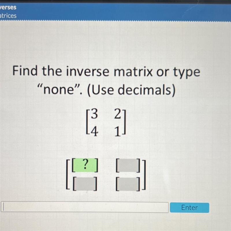 Find the inverse matrix or type "none". (Use decimals) 3 2 4 1 ? ] Enter-example-1