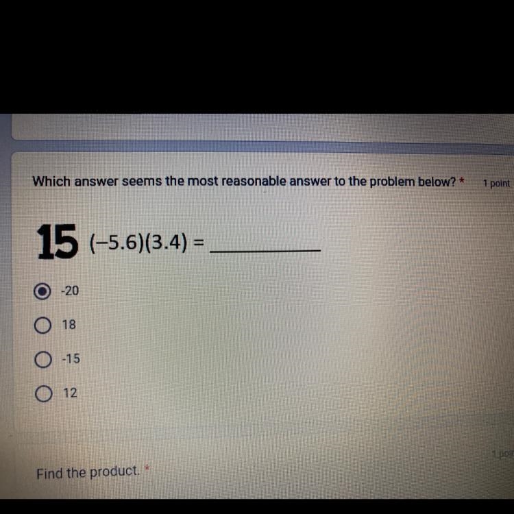 Which answer seems the most reasonable answer to the problem below? * (-5.6) (3.4) = -20 18 -15 12-example-1