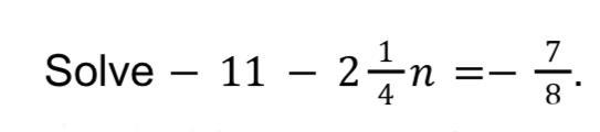 Solve -11 - 2 1/4n = -7/8. Find the value of n.-example-1