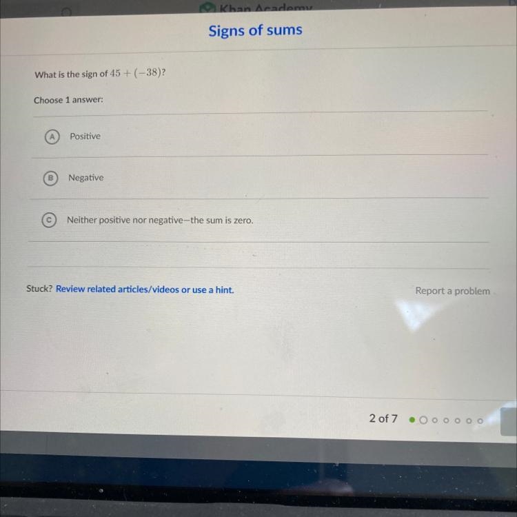 Signs of sums What is the sign of 45 + (-38)? Choose 1 answer: Positive B Negative-example-1