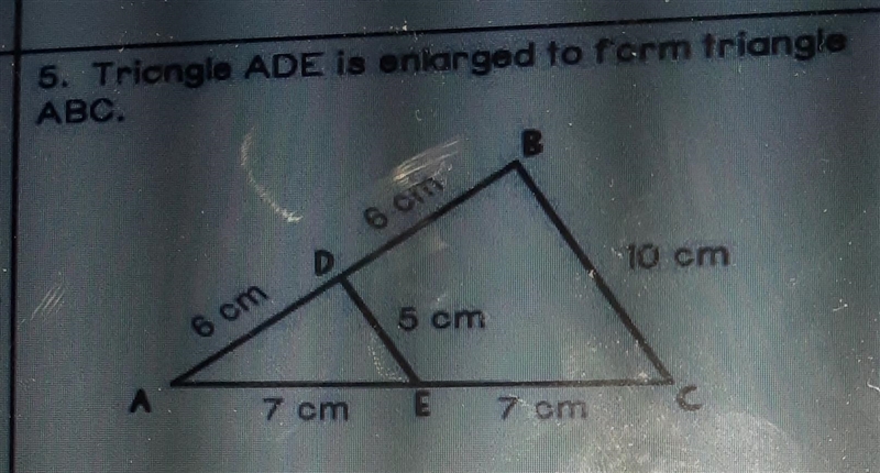 5. Triangle ADE is enlarged to form triangle ABC 6 cm 10 cm 5 cm 6 cm 7 cm 7 cm. What-example-1