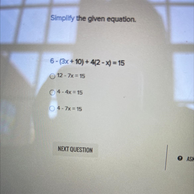 Simplify the given equation. 6-(3x+10) + 4(2-x) = 15 O 12-7x=15 O 4-4x=15 O 4-7x=15-example-1