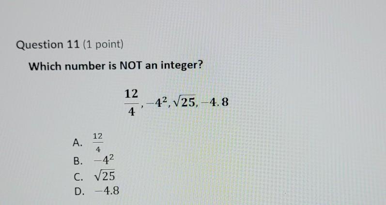 Which number is not a integerA. 12/4 \: b \: {4}^(2)C. square root of 25D. -4.8-example-1