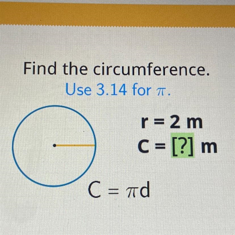 Find the circumference. Use 3.14 for π. r=2 m C = [?] m C = πd-example-1