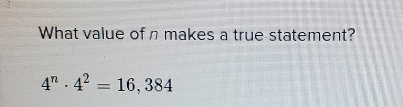 What value of n makes a true statement? 4^nx4² = 16,384​-example-1