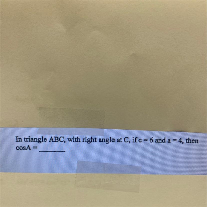 In triangle ABC, with right angle at C, if c=6 and a =4, the CosA =-example-1