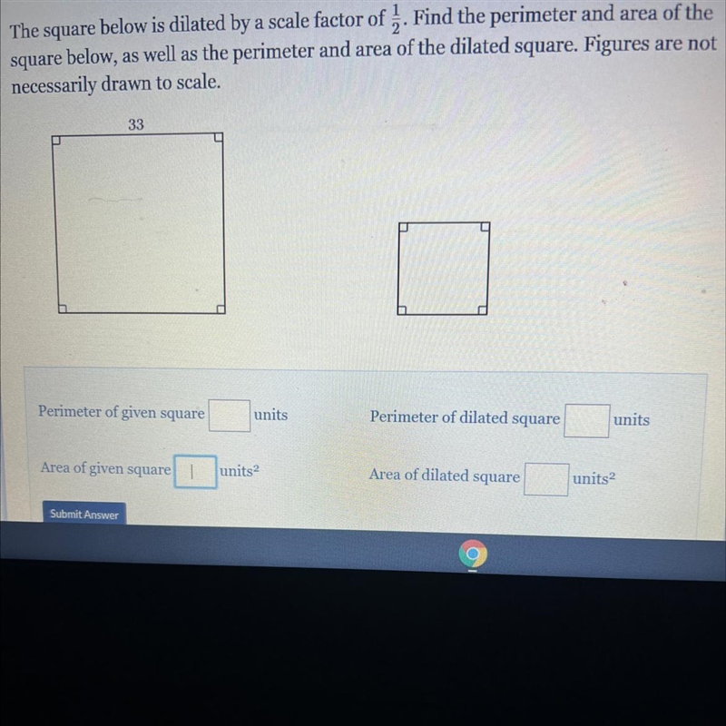 the square below is dilated by a scale factor of 1/2. find the perimeter and area-example-1