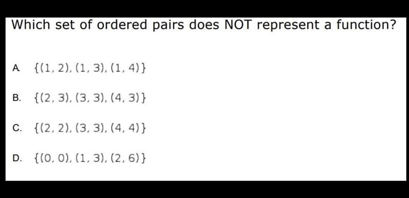 Which set of ordered pairs does NOT represent a function? PLEASE HELP HURRY A. {(1, 2), (1, 3), (1, 4)} B-example-1