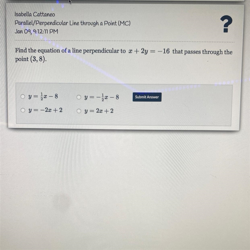 HELP ASAP!!!!! Find the equation of a line perpendicular to x + 2y = -16 that passes-example-1