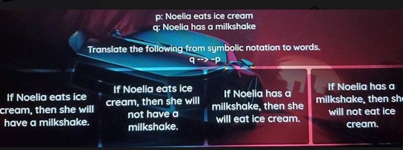 P: Noelia eats ice cream q: Noelia has a milkshake Translate the following from symbolic-example-1