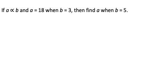 If a ∝ b and a = 18 when b = 3, then find a when b = 5. show how you got ur answer-example-1