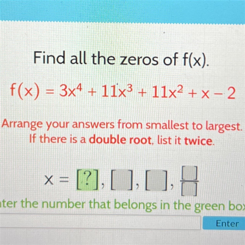 Find all the zeros of f(x). f(x) = 3x4 + 11x3 + 11x2 + x - 2 Arrange your answers-example-1