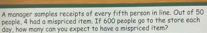 A manager samples receipts of every fifth person in line. Out of 50people, 4 had a-example-1