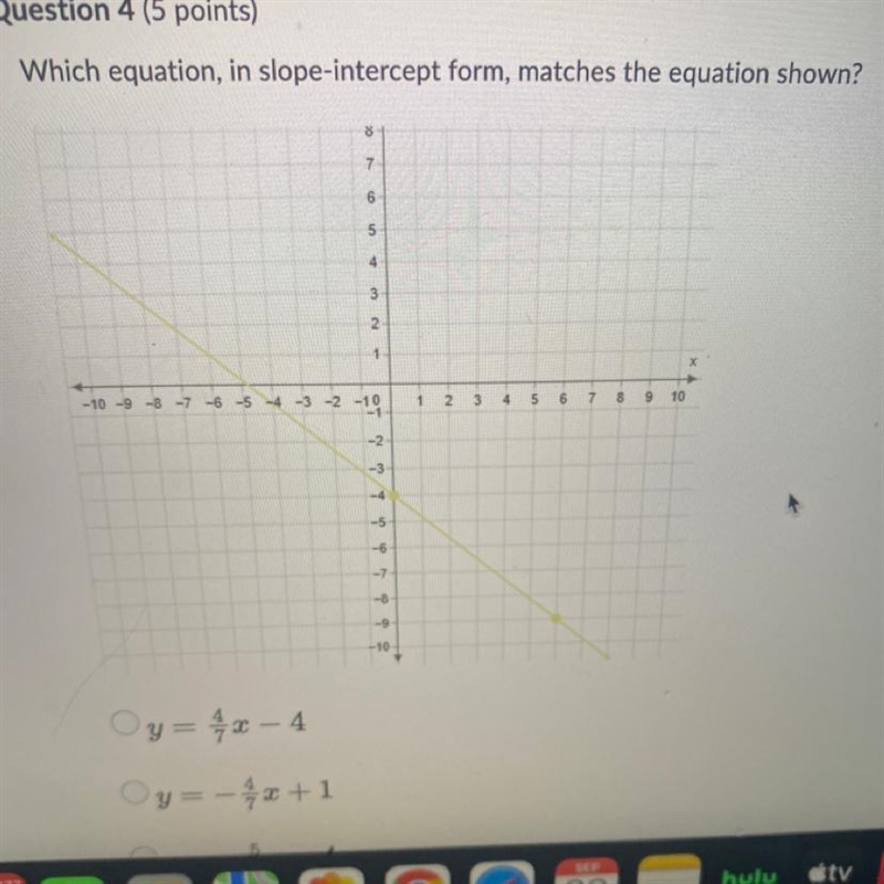 Which equation in slope intercept form, matches equation shown A• y=4/7x-4 B• y= -4/7x-example-1