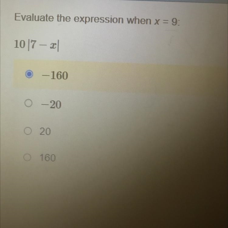 Evaluate the expression when x = 9: 10 |7 - x| A. -160 B. -20 C. 20 D. 160-example-1