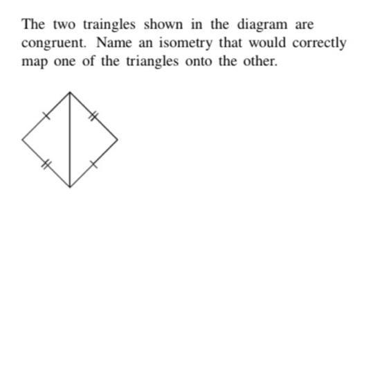 The two triangles shown in the diasram are congruent. Name an isometry that would-example-1