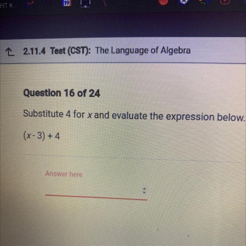 Question 16 of 24 Substitute 4 for x and evaluate the expression below. (x-3) +4 Answer-example-1