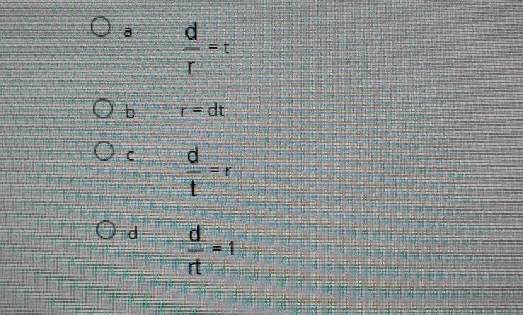 Which of the following is NOT equivalent to the formula d=rt? The options are in the-example-1