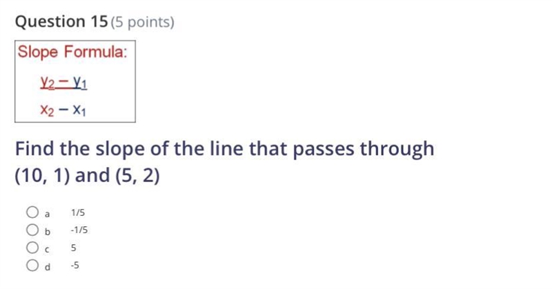 Find the slope of the line that passes through (10, 1) and (5, 2) a 1/5 b -1/5 c 5 d-example-1