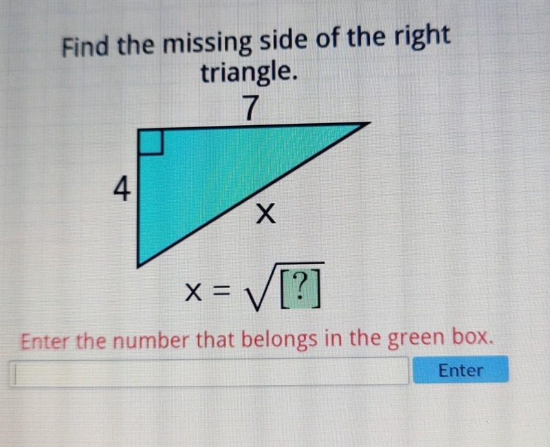 Find the missing side of the right triangle. 7 ܠ x x= [?] /[ Enter the number that-example-1