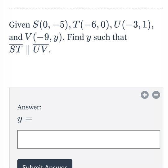 HELP Given S(0, -5), T(-6,0), U(-3,1), and V (-9, y). Find y such that ST lI UV.-example-1