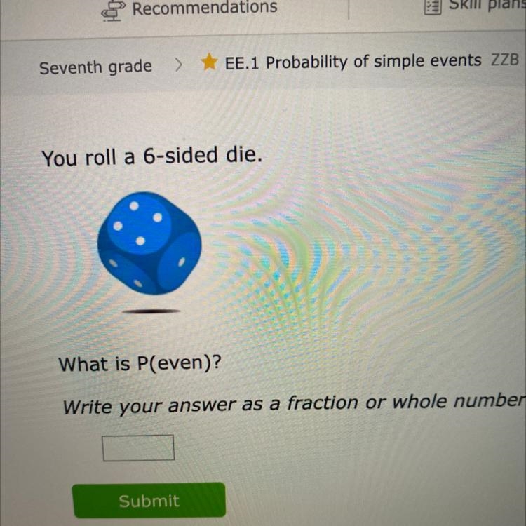 You roll a 6-sided die. What is P(even)? Write your answer as a fraction or whole-example-1