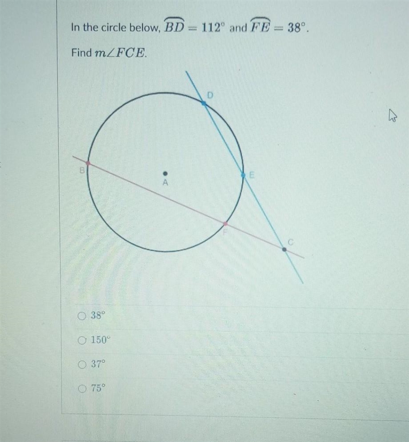 In the circle below, BD = 112° and FE = 38° Find m/FCE 10 1000 4 ​-example-1