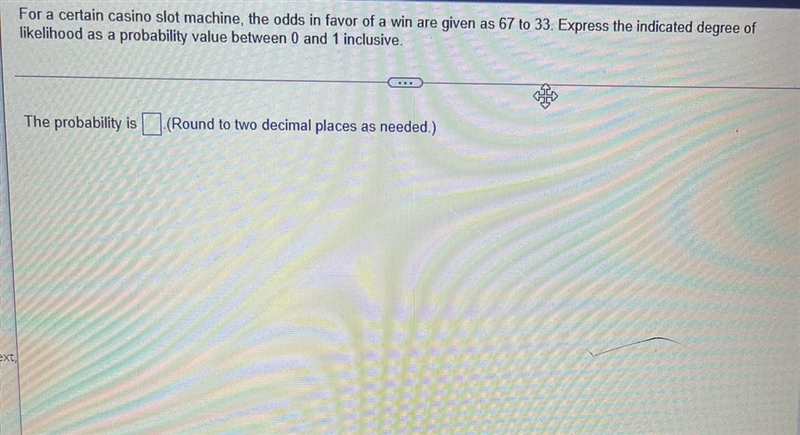 For a certain casino slot machine, the odds in favor of a win are given as 67 to 33. Express-example-1