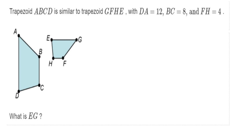 Trapezoid ABCD is similar to trapezoid GFHE, with DA = 12, BC = 8, and FH = 4 What-example-1