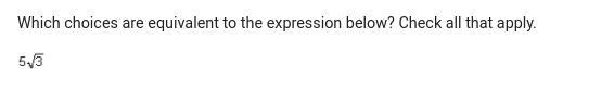 Which choices are equivalent to the expression? a. 75 b. √25 · √3 c. √45 d. √75 e-example-1