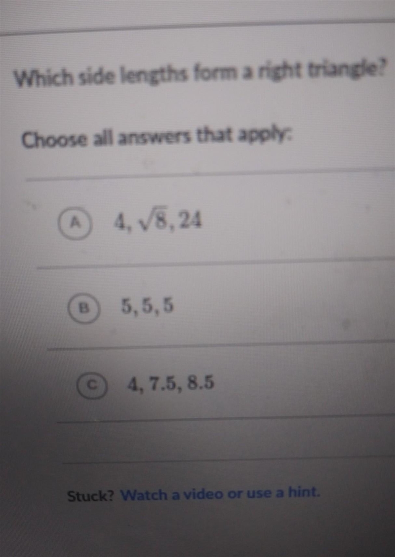 Which side lengths form a right triangle? Choose all answers that apply: 4, V8,24 5,5,5 4, 7.5, 8.5 Stuck-example-1