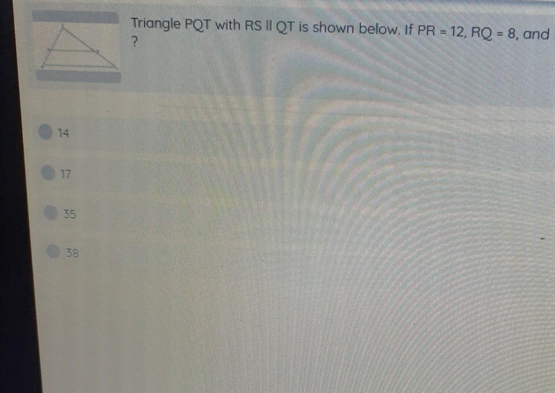 The triangle PQT with RS ll QT is shown below.If PR=12,RQ=8,and PS=21,what is the-example-1