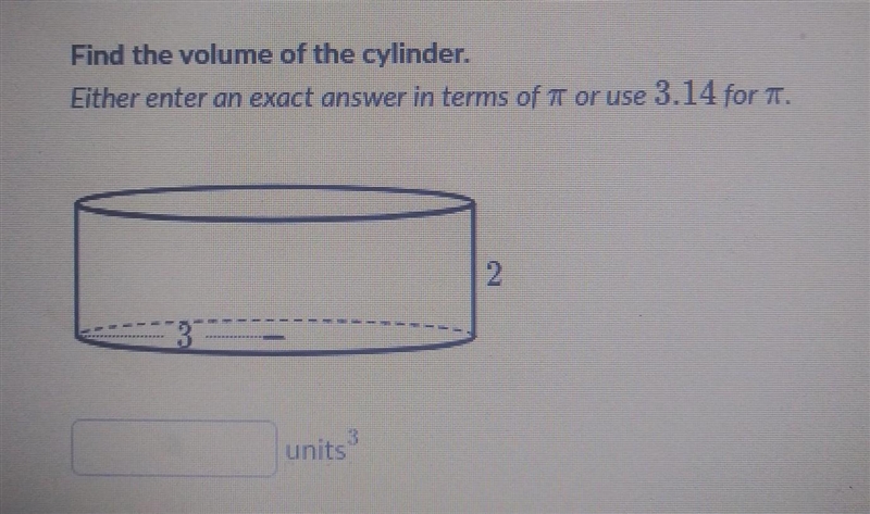 Find the volume of the cylinder. Either enter an exact answer in terms of or use 3.14 for-example-1