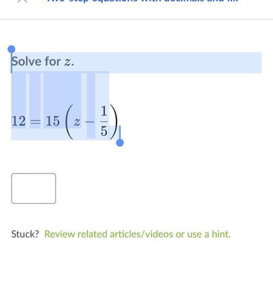 Solve for z zz. 12 = 15 ( z − 1 5 ) 12=15(z− 5 1 ​ )-example-1