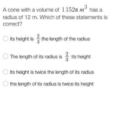 A cone with a volume of 1152 pi m^3 has a radius of 12 m. Which of these statements-example-1