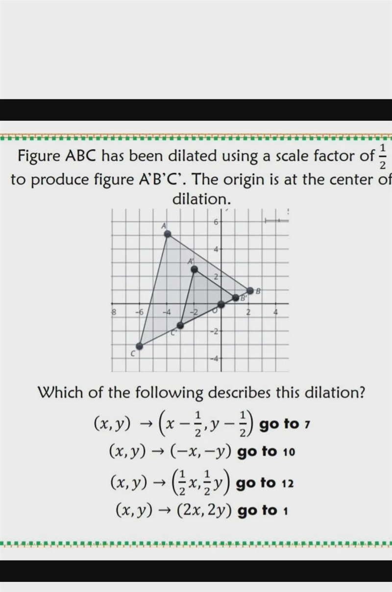 Figure ABC has been dilated using a scale factor of 1/2 to produce figure A' B' C-example-1