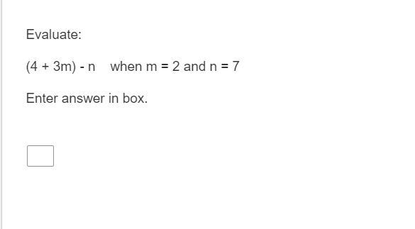 HELP Question Evaluate: (4 + 3m) - n when m = 2 and n = 7 Enter answer in box.-example-1