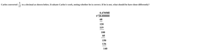 Carlos converted 8/17 to a decimal as shown below. Evaluate Carlos work, noting whether-example-1