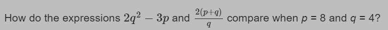 How do the expressions 2q^2-3p and 2(p+q)/q Compare when p=8 and q=4? Answer with-example-1