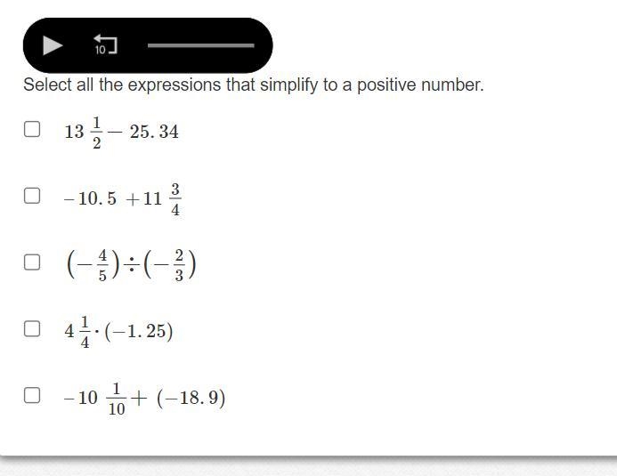 Select all the expressions that simplify to a positive number. 1312−25.34 –10.5+1134 (−45)÷(−23) 414⋅(−1.25) –10110+(−18.9)-example-1