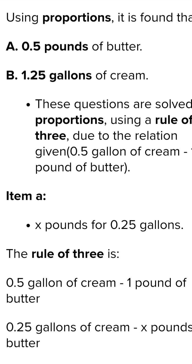 It takes 0.5 gallon of cream to make 1 pound of butter. How much cream would you need-example-1