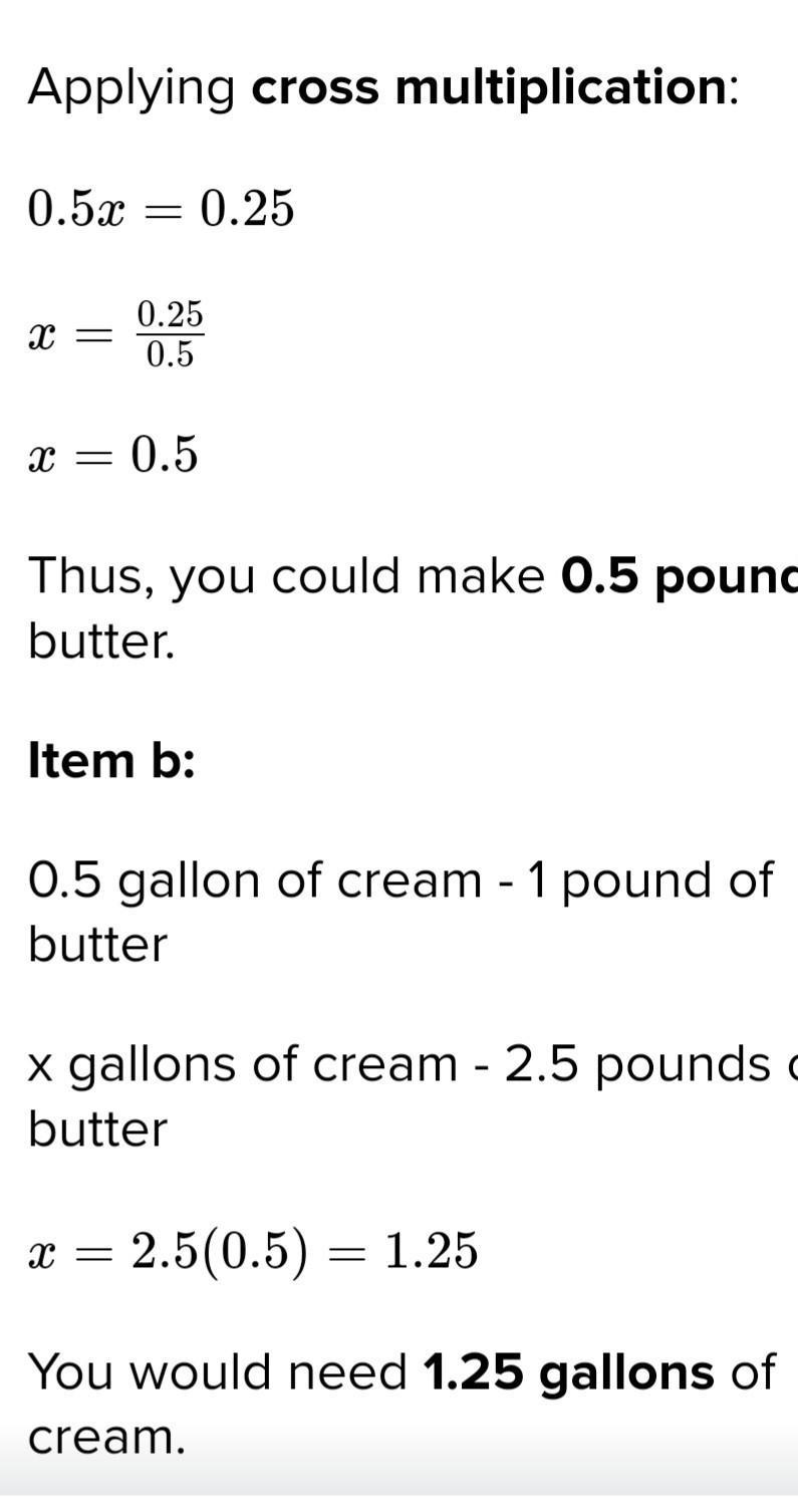 It takes 0.5 gallon of cream to make 1 pound of butter. How much cream would you need-example-2